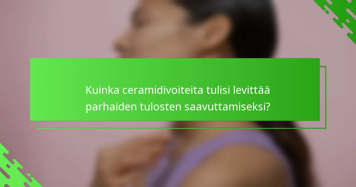 Kuinka ceramidivoiteita tulisi levittää parhaiden tulosten saavuttamiseksi?