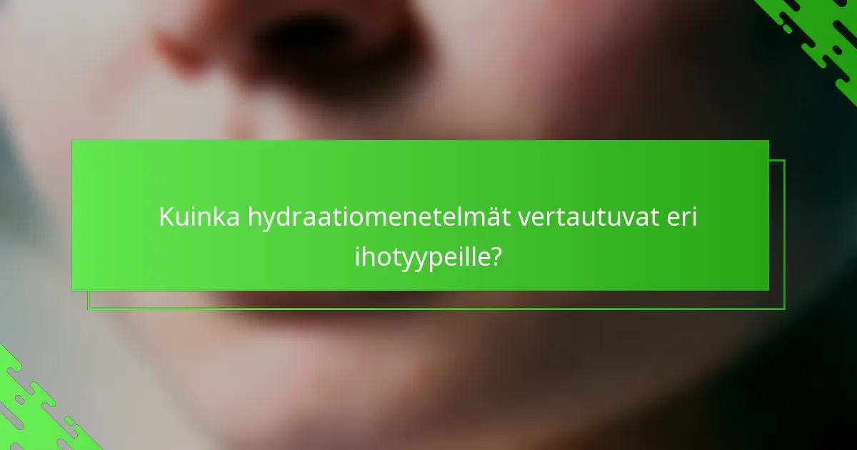 Kuinka hydraatiomenetelmät vertautuvat eri ihotyypeille?