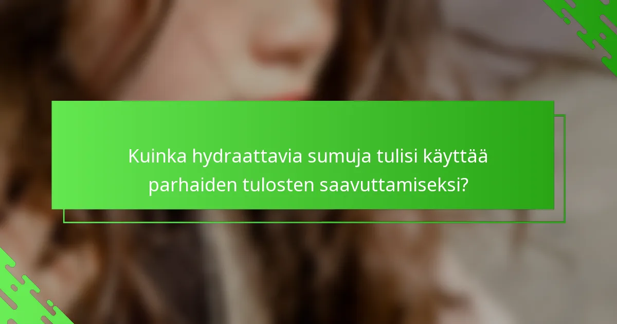 Kuinka hydraattavia sumuja tulisi käyttää parhaiden tulosten saavuttamiseksi?
