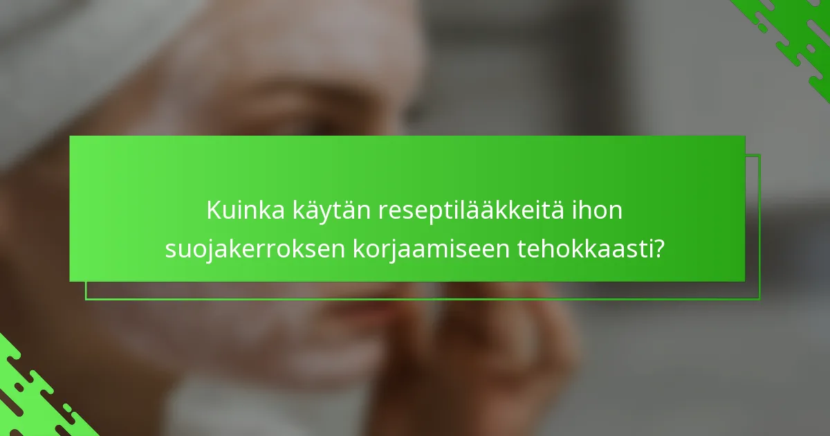Kuinka käytän reseptilääkkeitä ihon suojakerroksen korjaamiseen tehokkaasti?