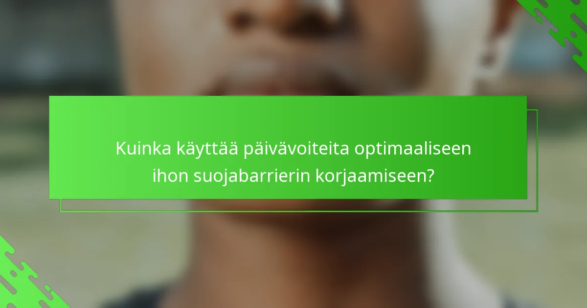 Kuinka käyttää päivävoiteita optimaaliseen ihon suojabarrierin korjaamiseen?