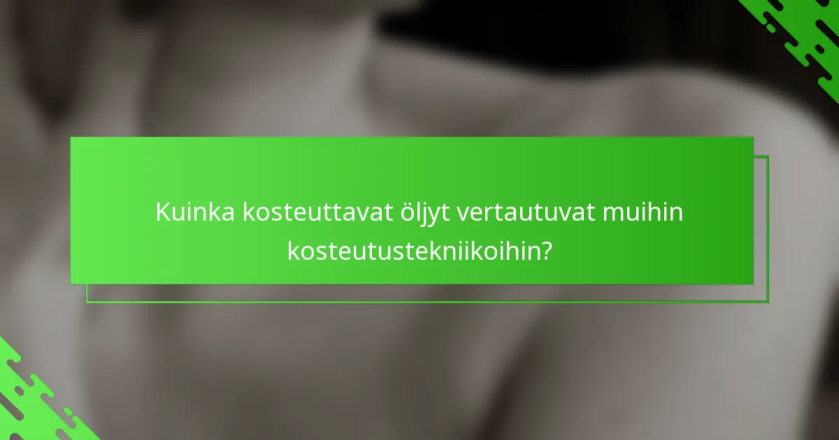 Kuinka kosteuttavat öljyt vertautuvat muihin kosteutustekniikoihin?