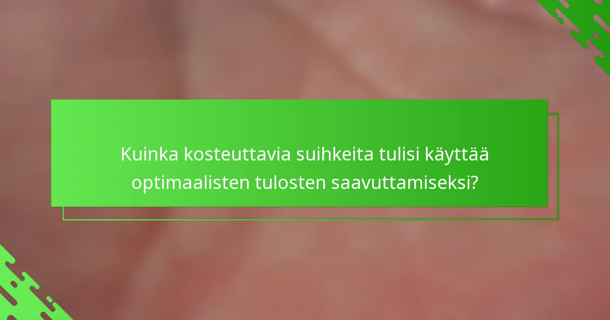Kuinka kosteuttavia suihkeita tulisi käyttää optimaalisten tulosten saavuttamiseksi?