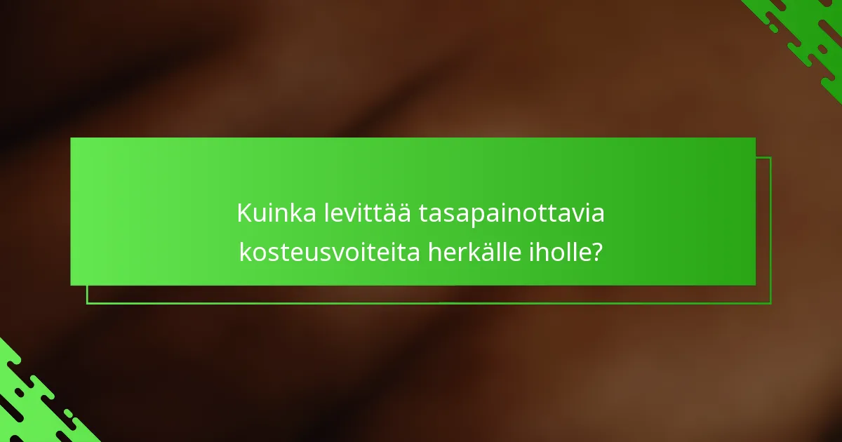Kuinka levittää tasapainottavia kosteusvoiteita herkälle iholle?
