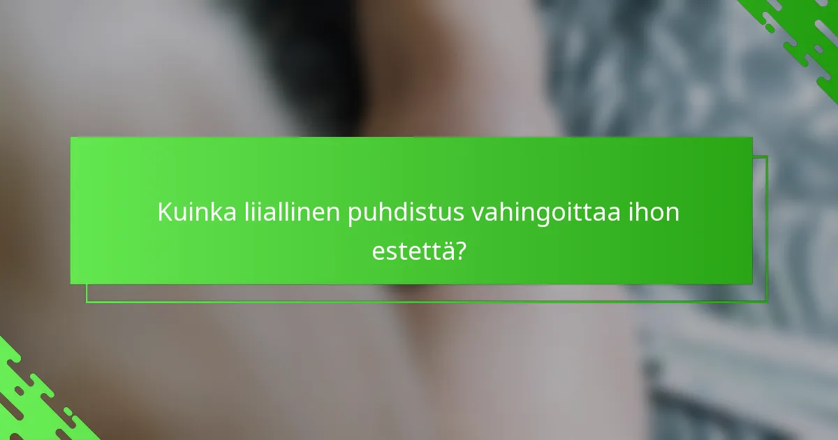 Kuinka liiallinen puhdistus vahingoittaa ihon estettä?