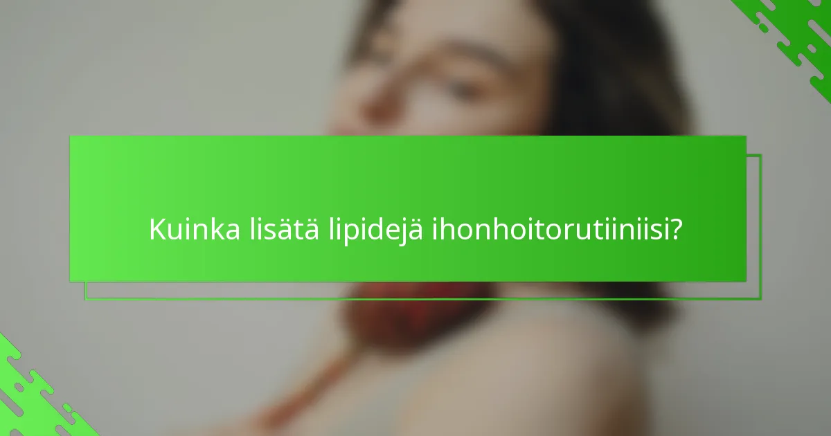 Kuinka lisätä lipidejä ihonhoitorutiiniisi?