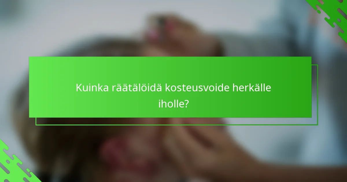Kuinka räätälöidä kosteusvoide herkälle iholle?