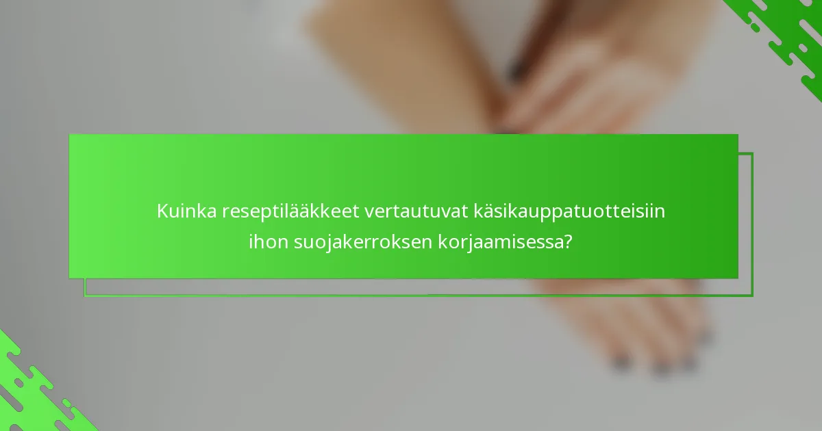 Kuinka reseptilääkkeet vertautuvat käsikauppatuotteisiin ihon suojakerroksen korjaamisessa?