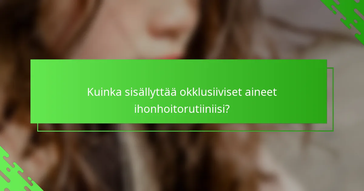Kuinka sisällyttää okklusiiviset aineet ihonhoitorutiiniisi?