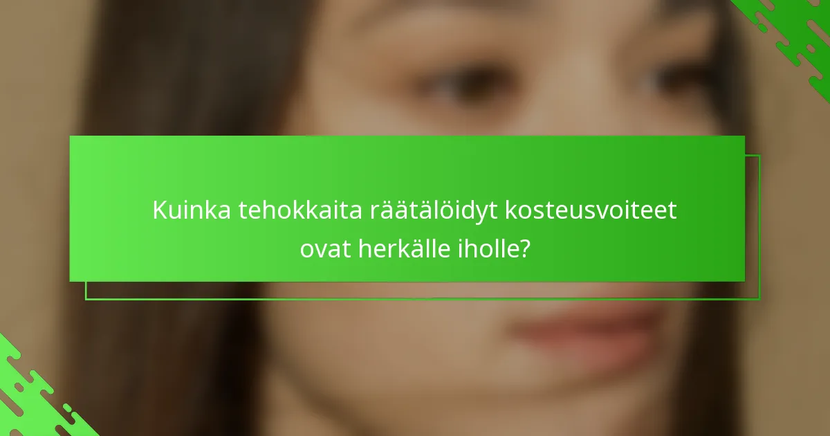 Kuinka tehokkaita räätälöidyt kosteusvoiteet ovat herkälle iholle?