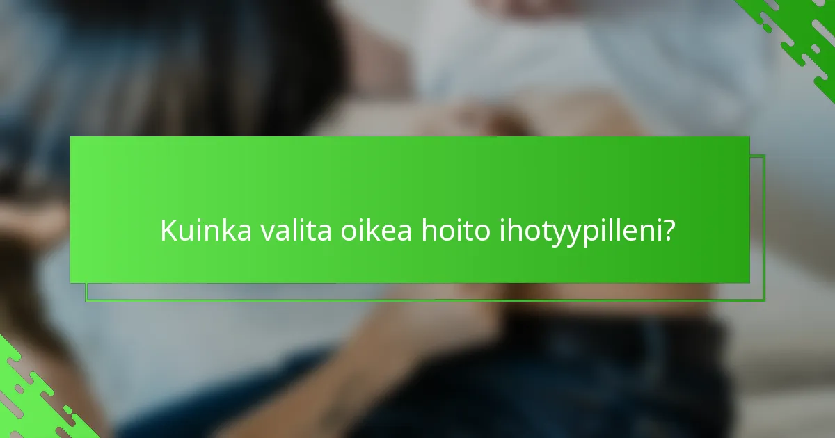 Kuinka valita oikea hoito ihotyypilleni?