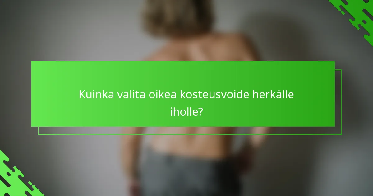 Kuinka valita oikea kosteusvoide herkälle iholle?