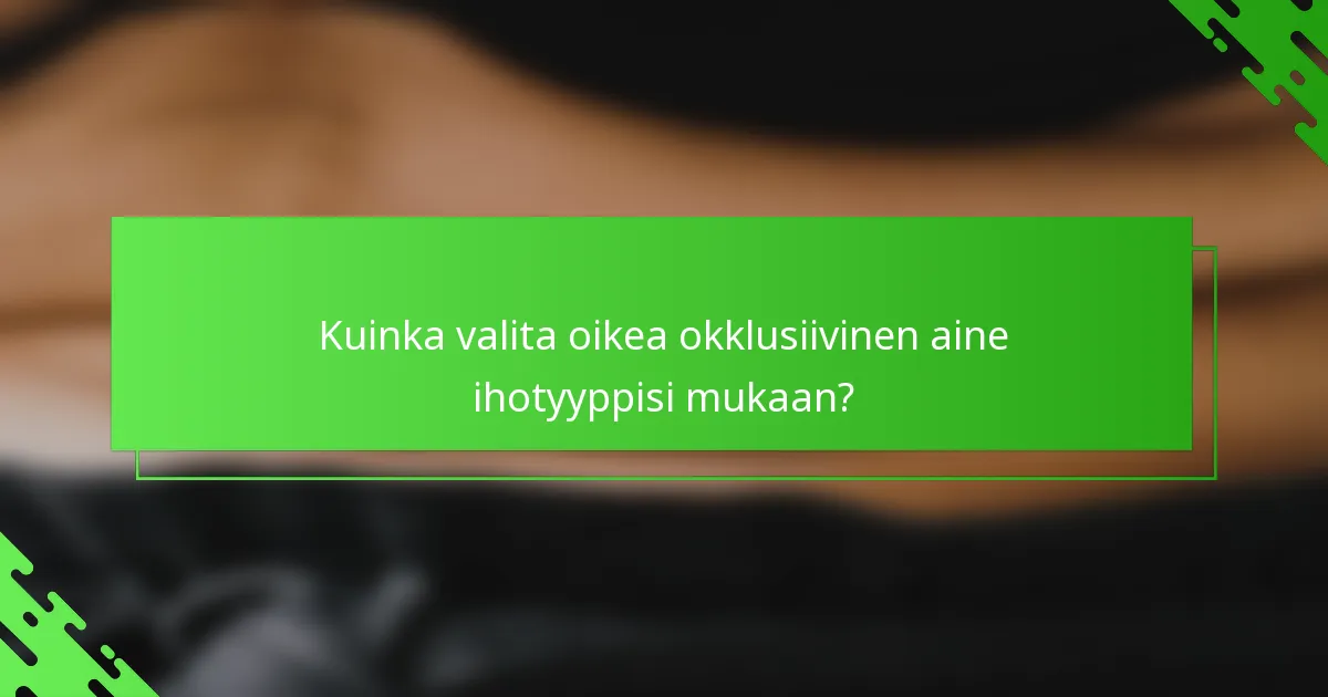 Kuinka valita oikea okklusiivinen aine ihotyyppisi mukaan?