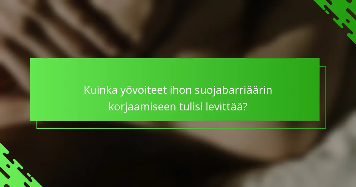 Kuinka yövoiteet ihon suojabarriäärin korjaamiseen tulisi levittää?