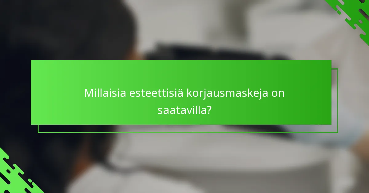 Millaisia esteettisiä korjausmaskeja on saatavilla?
