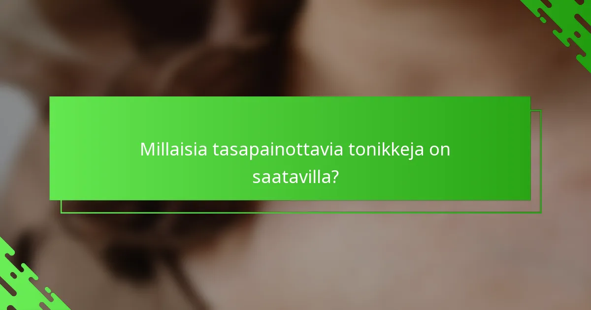 Millaisia tasapainottavia tonikkeja on saatavilla?