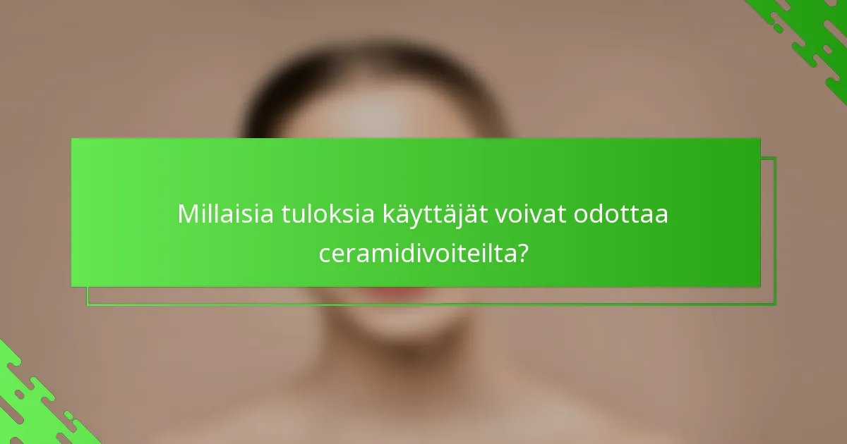 Millaisia tuloksia käyttäjät voivat odottaa ceramidivoiteilta?
