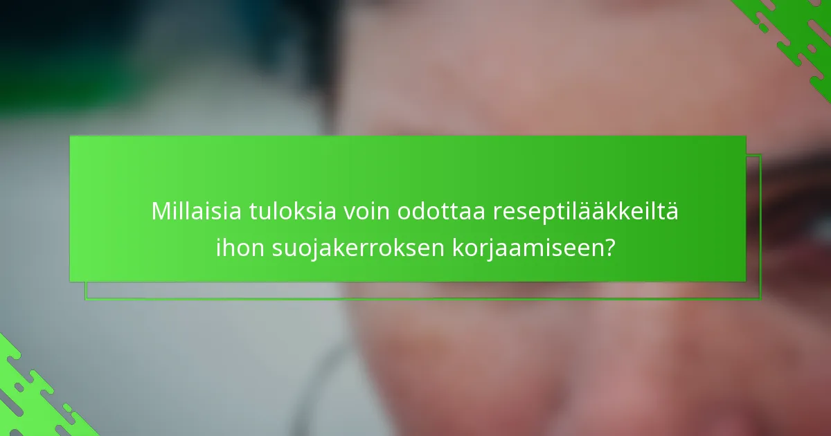 Millaisia tuloksia voin odottaa reseptilääkkeiltä ihon suojakerroksen korjaamiseen?