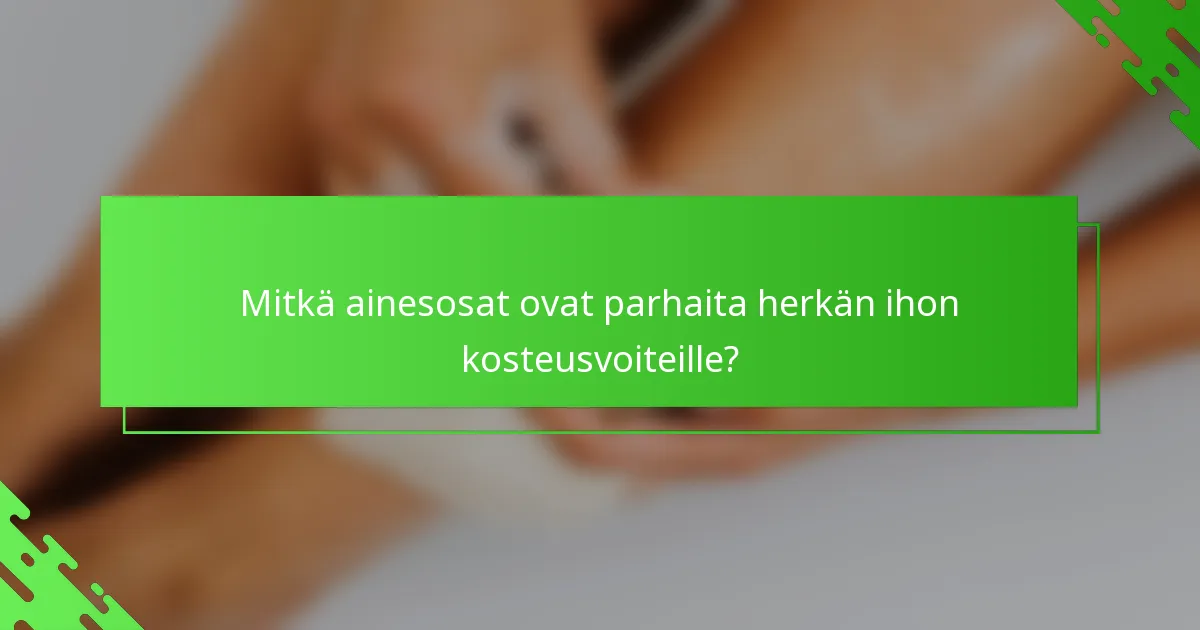 Mitkä ainesosat ovat parhaita herkän ihon kosteusvoiteille?