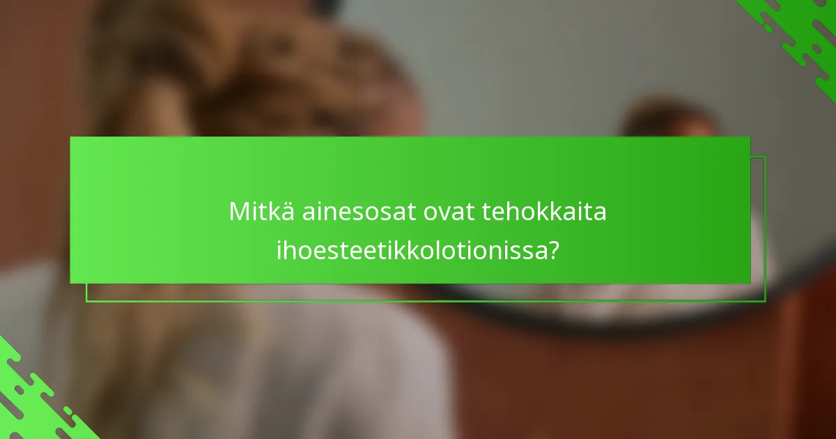 Mitkä ainesosat ovat tehokkaita ihoesteetikkolotionissa?