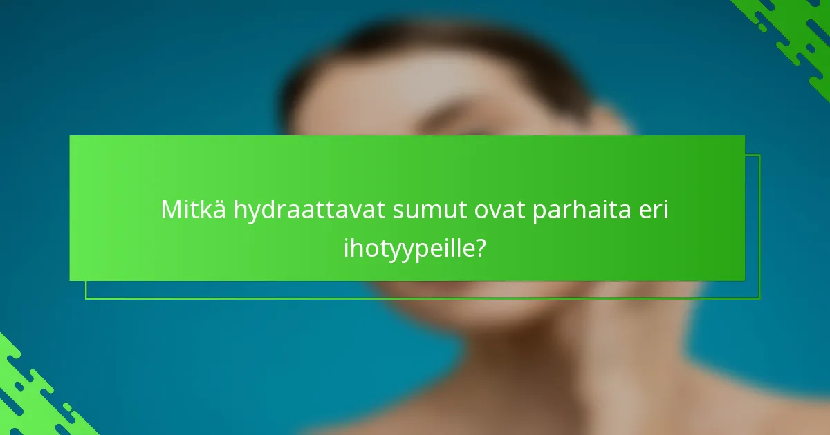 Mitkä hydraattavat sumut ovat parhaita eri ihotyypeille?