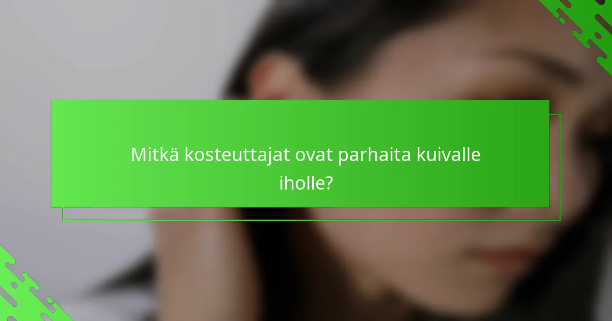 Mitkä kosteuttajat ovat parhaita kuivalle iholle?