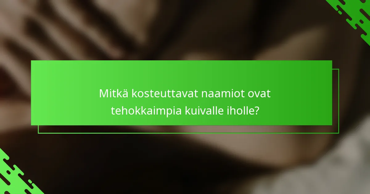 Mitkä kosteuttavat naamiot ovat tehokkaimpia kuivalle iholle?