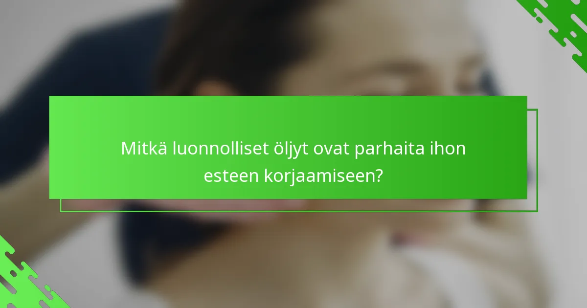Mitkä luonnolliset öljyt ovat parhaita ihon esteen korjaamiseen?