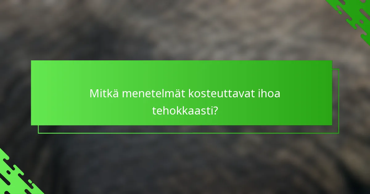 Mitkä menetelmät kosteuttavat ihoa tehokkaasti?