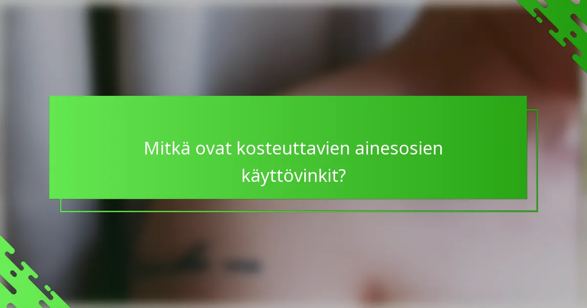 Mitkä ovat kosteuttavien ainesosien käyttövinkit?