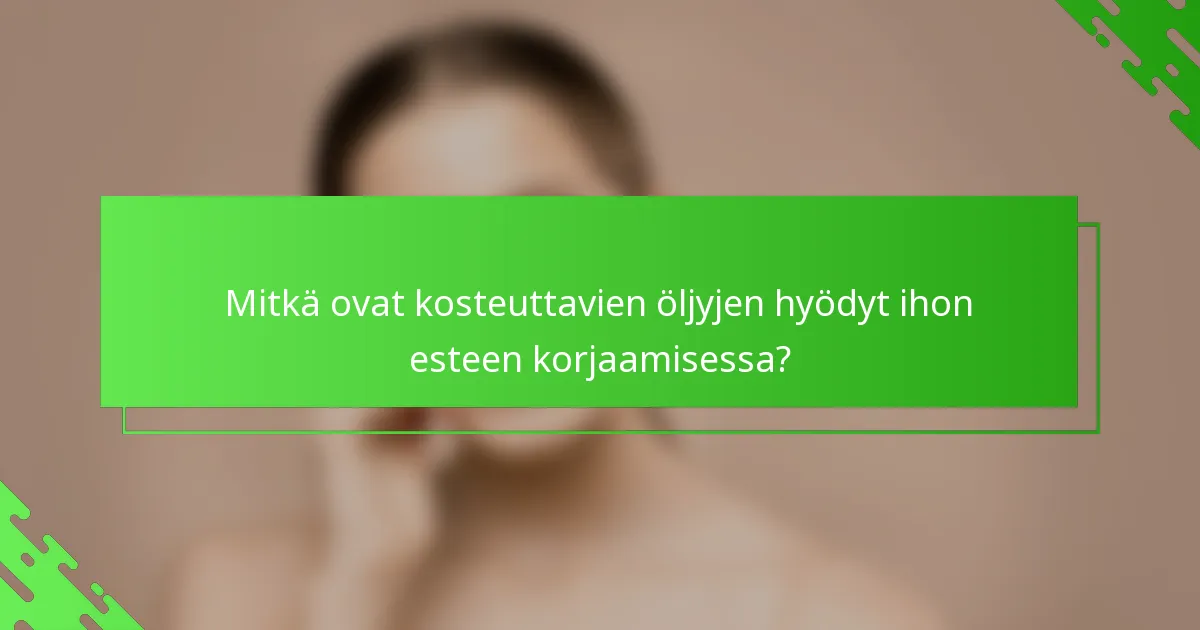 Mitkä ovat kosteuttavien öljyjen hyödyt ihon esteen korjaamisessa?