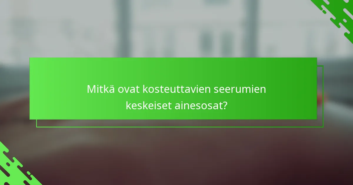 Mitkä ovat kosteuttavien seerumien keskeiset ainesosat?