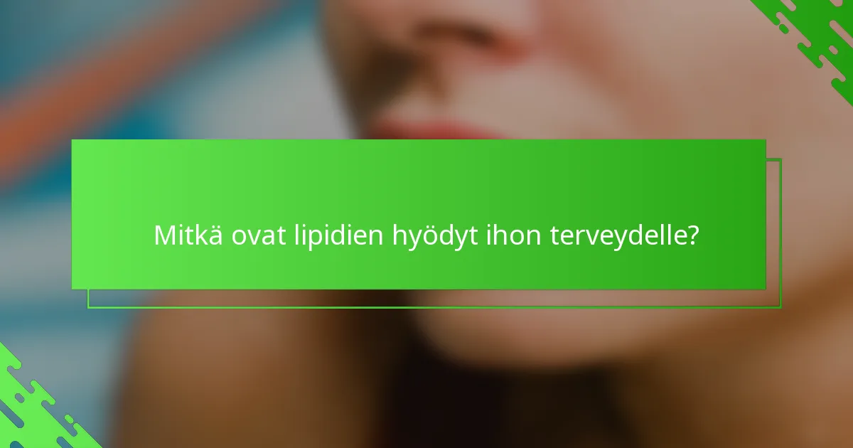 Mitkä ovat lipidien hyödyt ihon terveydelle?