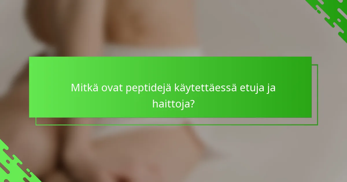 Mitkä ovat peptidejä käytettäessä etuja ja haittoja?