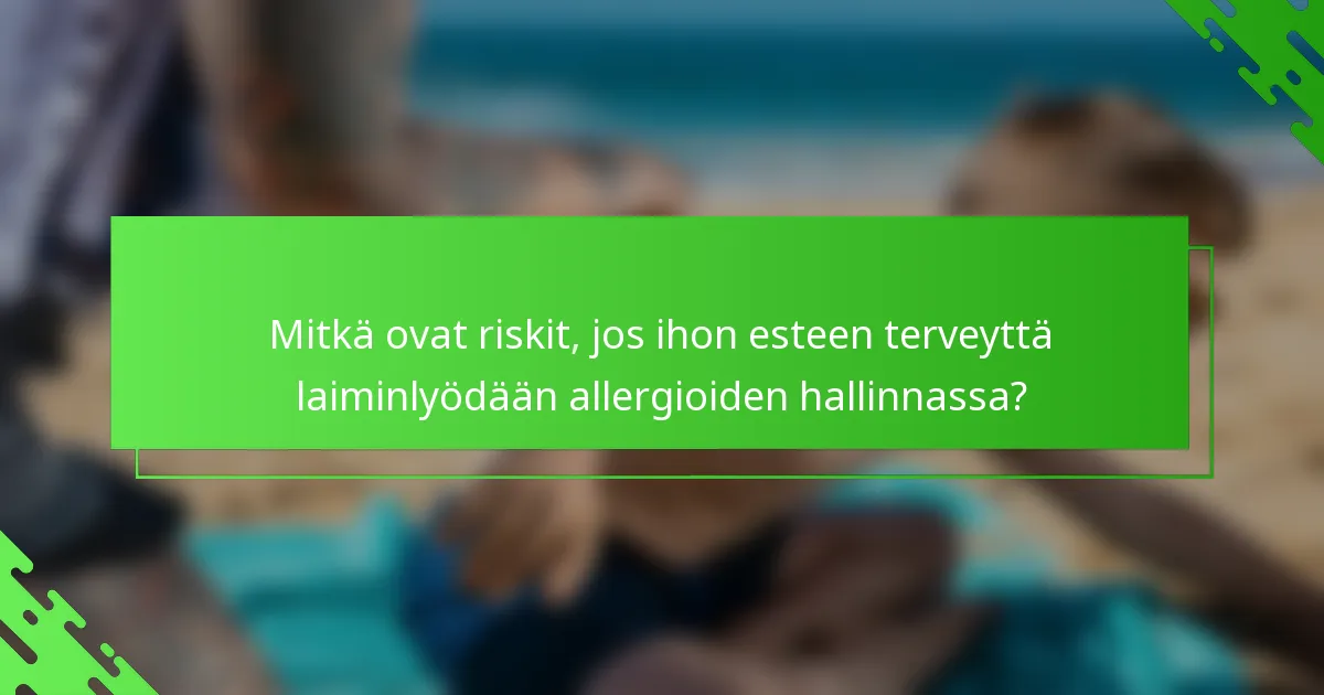 Mitkä ovat riskit, jos ihon esteen terveyttä laiminlyödään allergioiden hallinnassa?