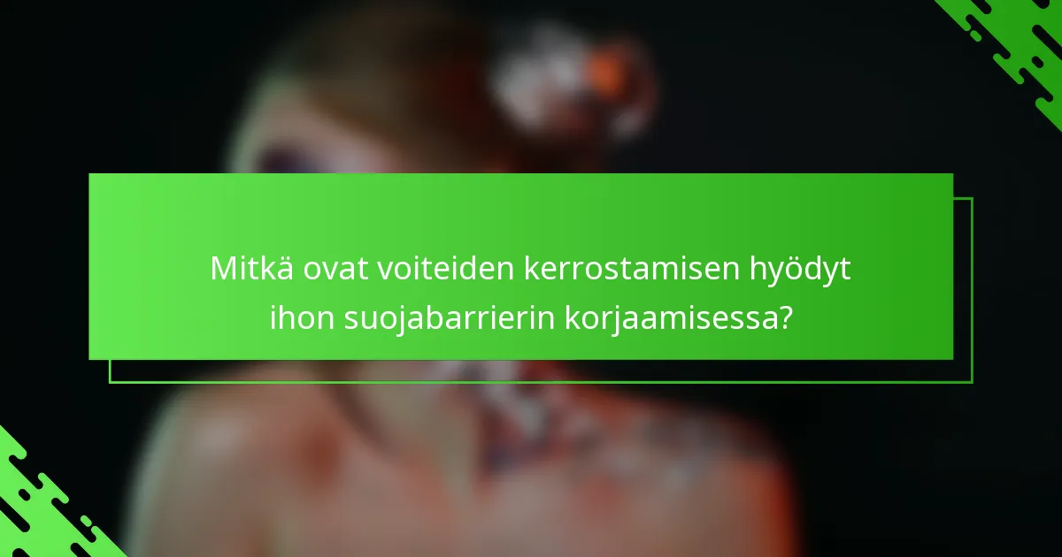 Mitkä ovat voiteiden kerrostamisen hyödyt ihon suojabarrierin korjaamisessa?