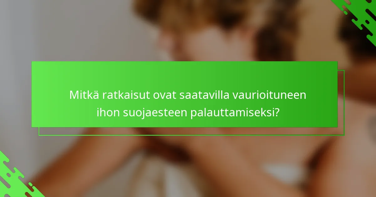 Mitkä ratkaisut ovat saatavilla vaurioituneen ihon suojaesteen palauttamiseksi?