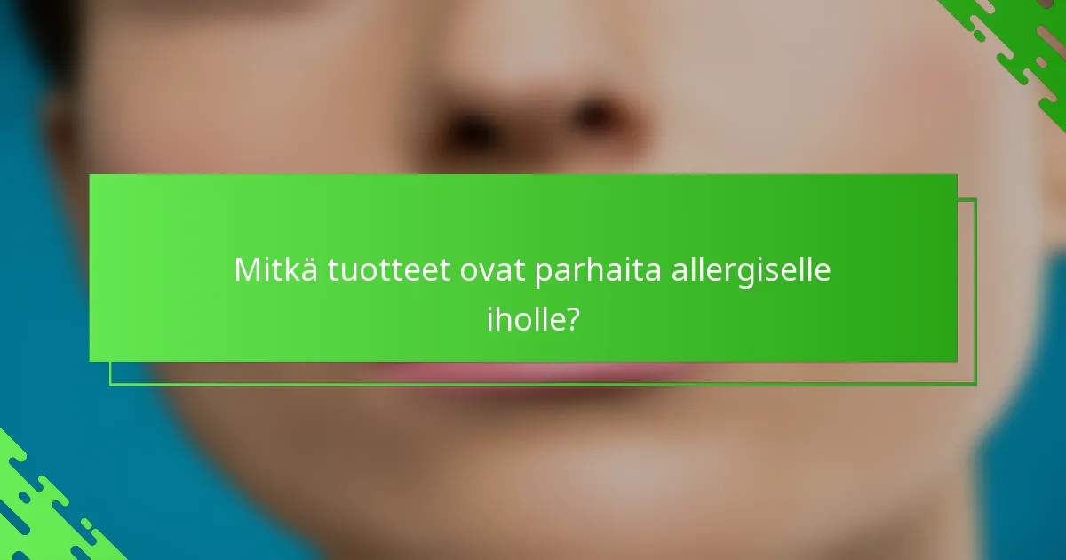 Mitkä tuotteet ovat parhaita allergiselle iholle?