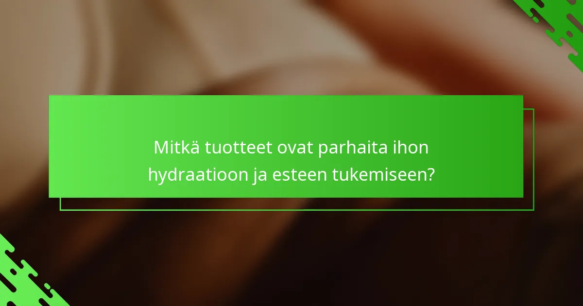Mitkä tuotteet ovat parhaita ihon hydraatioon ja esteen tukemiseen?
