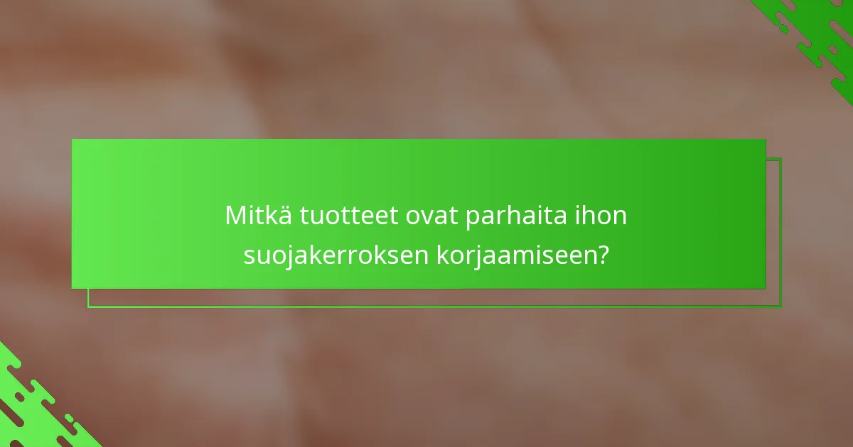 Mitkä tuotteet ovat parhaita ihon suojakerroksen korjaamiseen?