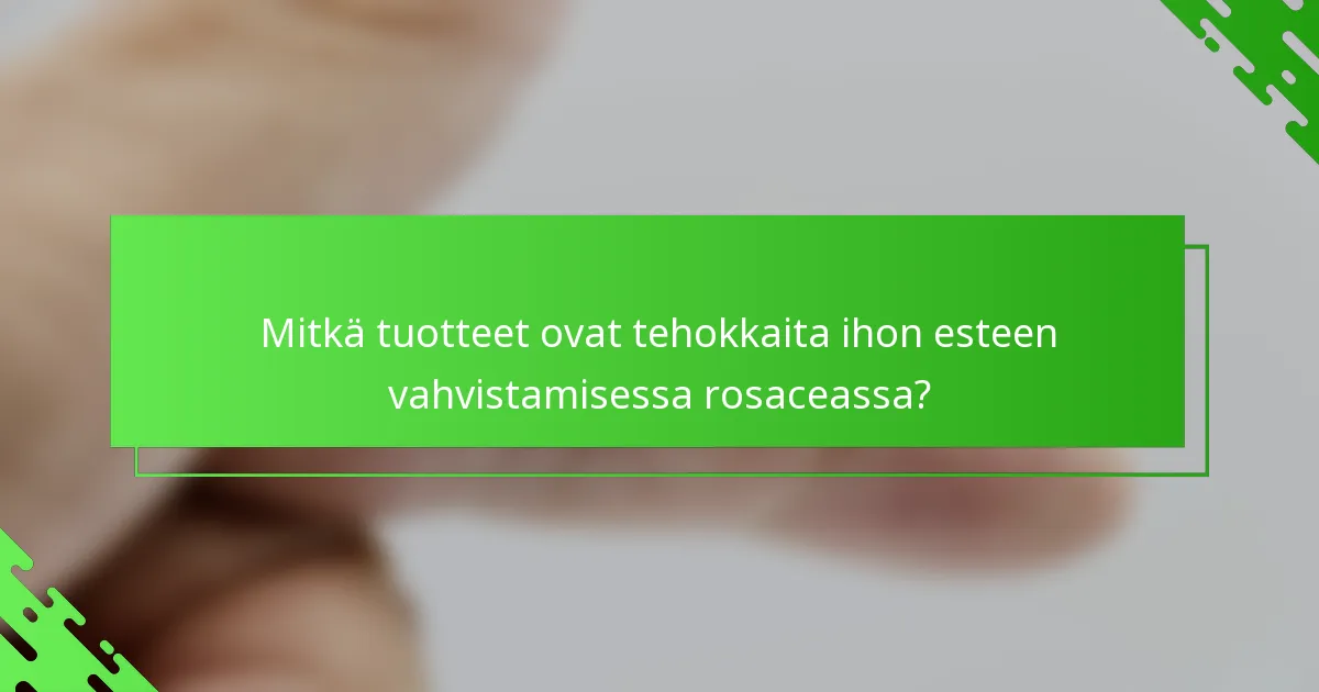 Mitkä tuotteet ovat tehokkaita ihon esteen vahvistamisessa rosaceassa?