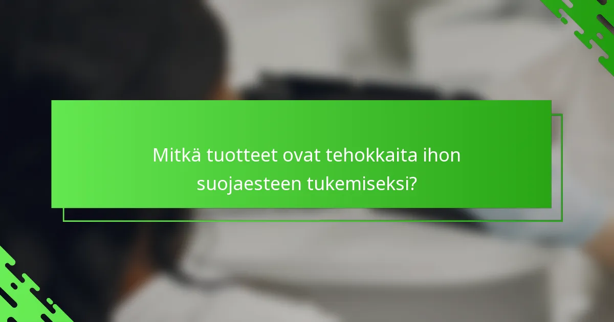 Mitkä tuotteet ovat tehokkaita ihon suojaesteen tukemiseksi?