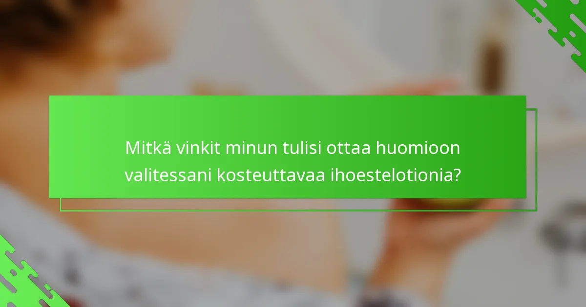 Mitkä vinkit minun tulisi ottaa huomioon valitessani kosteuttavaa ihoestelotionia?