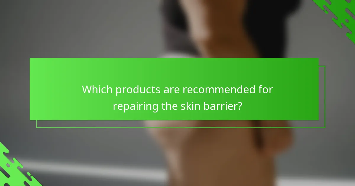 Which products are recommended for repairing the skin barrier?